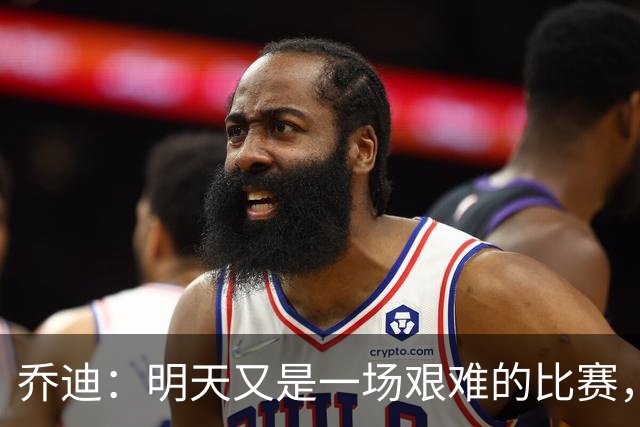 乔迪：明天又是一场艰难的比赛，想取得好成绩就必须全力以赴
