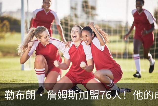 勒布朗·詹姆斯加盟76人！他的成败系在恩比德的膝盖上【篮球秀760】