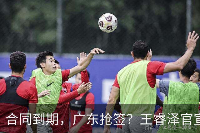 合同到期，广东抢签？王睿泽官宣，顶薪合同，曾随广东全运会夺冠