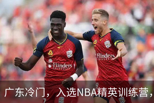 广东冷门，入选NBA精英训练营，杜锋儿子下家3选1，豪门或提前锁定