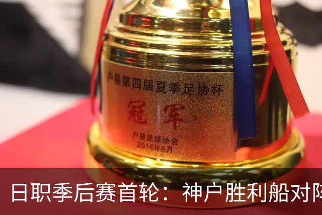 日职季后赛首轮：神户胜利船对阵鹿岛鹿角，谁将笑到最后？