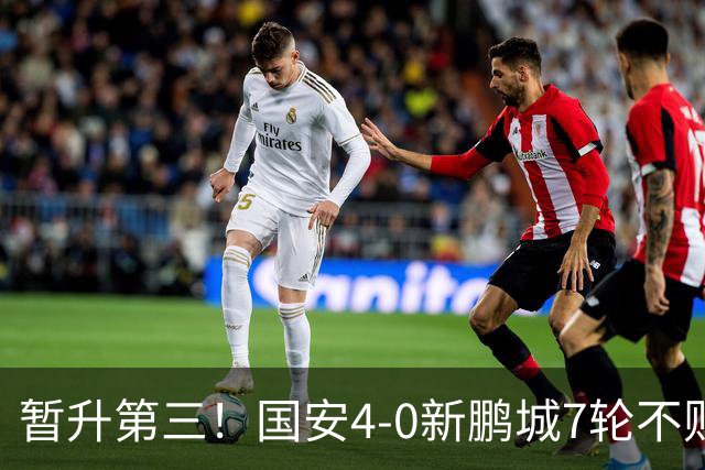暂升第三！国安4-0新鹏城7轮不败 张玉宁传射达万双响法比奥破门