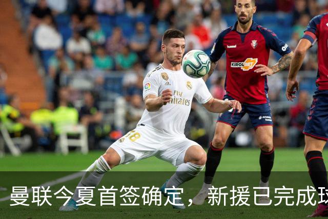 曼联今夏首签确定，新援已完成球队体检，夏窗第二笔引援也快来了