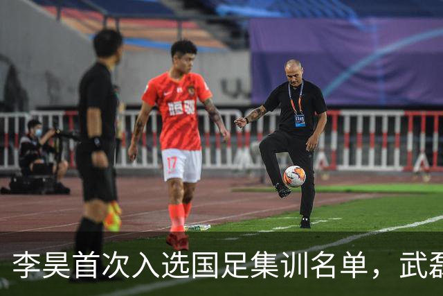李昊首次入选国足集训名单，武磊回归能否助力百场里程碑？