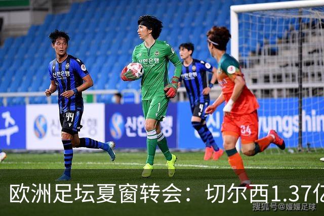 欧洲足坛夏窗转会：切尔西1.37亿欧签下罗杰斯