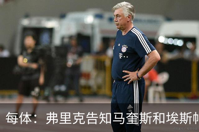 每体：弗里克告知马奎斯和埃斯帕特以及科尔特斯在季前赛全力以赴