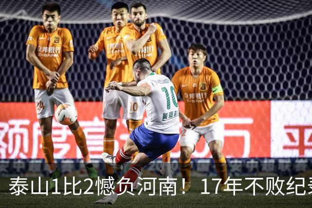 泰山1比2憾负河南！17年不败纪录作古，赛后听听宿茂臻怎么说