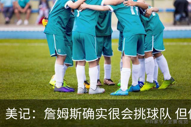 美记：詹姆斯确实很会挑球队 但他之前也让很多队友兑现了天赋
