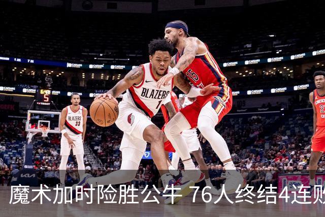 魔术加时险胜公牛 76人终结4连败送奇才6连败