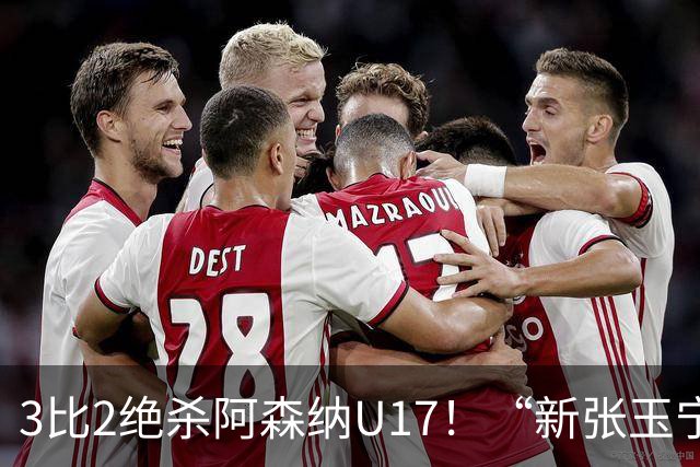 3比2绝杀阿森纳U17！“新张玉宁”砸进国安引援清单，签约却卡在两道死结上