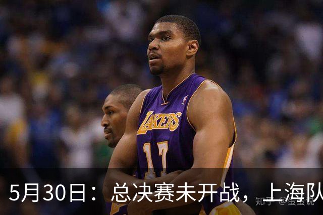 5月30日：总决赛未开战，上海队顾问李秋平自信放话
